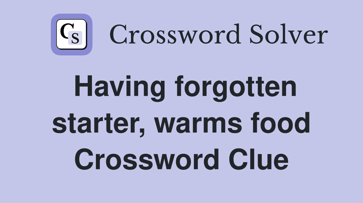 Having forgotten starter, warms food Crossword Clue