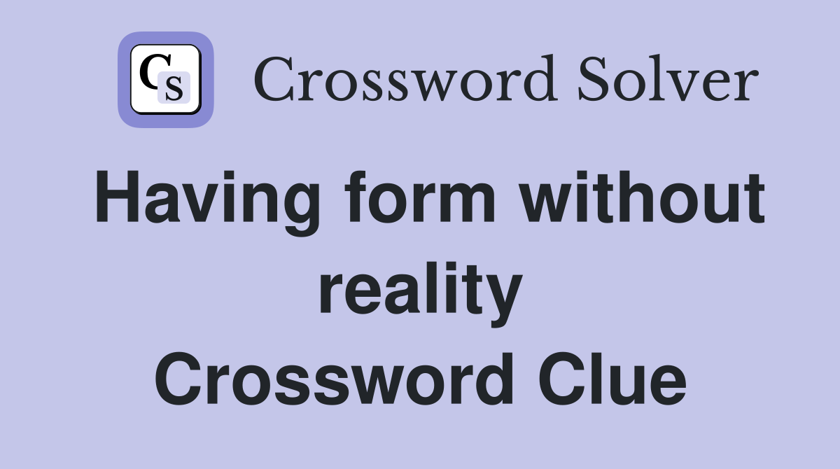 Having form without reality Crossword Clue