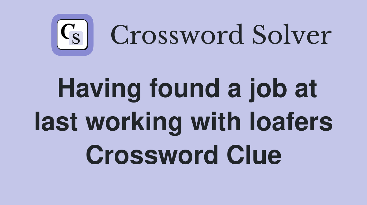 Having found a job at last working with loafers Crossword Clue