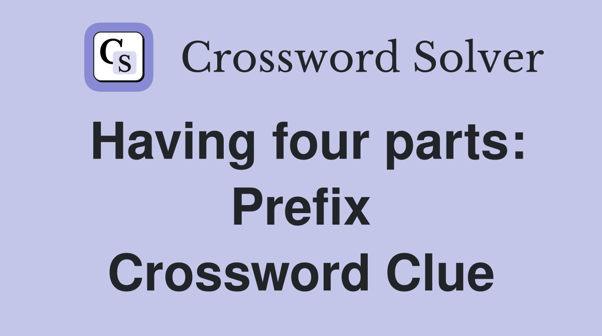 Having four parts: Prefix Crossword Clue