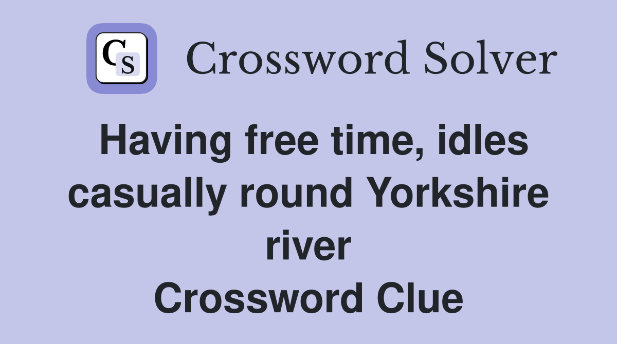 Having free time, idles casually round Yorkshire river Crossword Clue