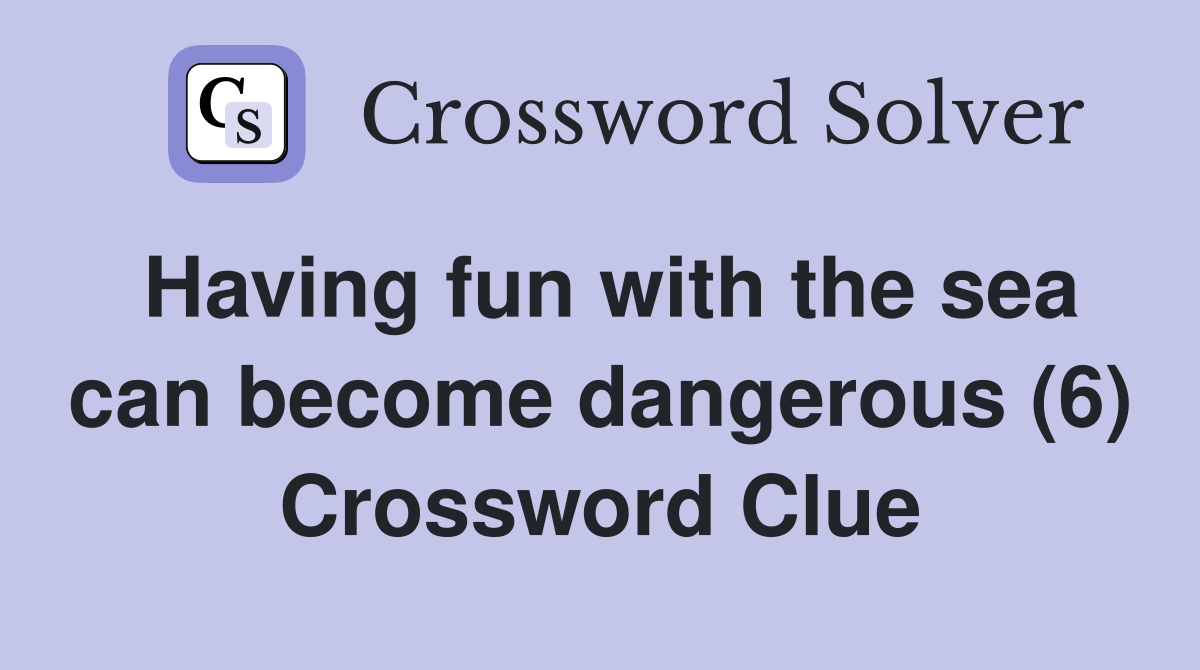Having fun with the sea can become dangerous (6) Crossword Clue
