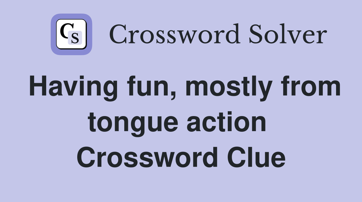 Having fun, mostly from tongue action  Crossword Clue