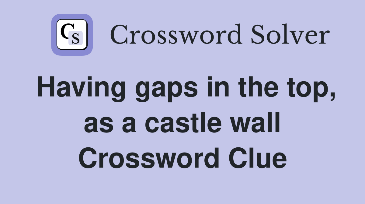 Having gaps in the top, as a castle wall Crossword Clue