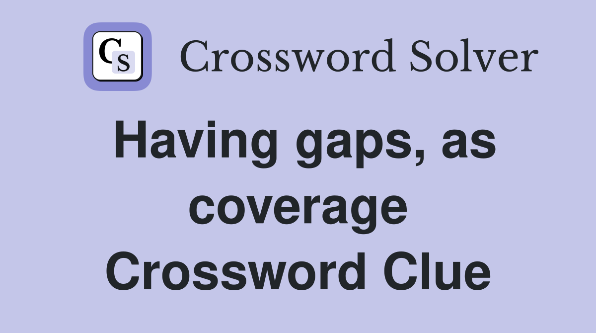 Having gaps, as coverage Crossword Clue