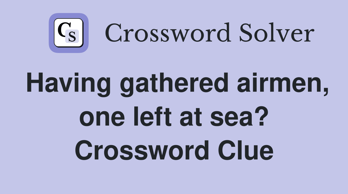 Having gathered airmen, one left at sea? Crossword Clue