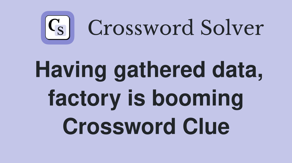Having gathered data, factory is booming Crossword Clue