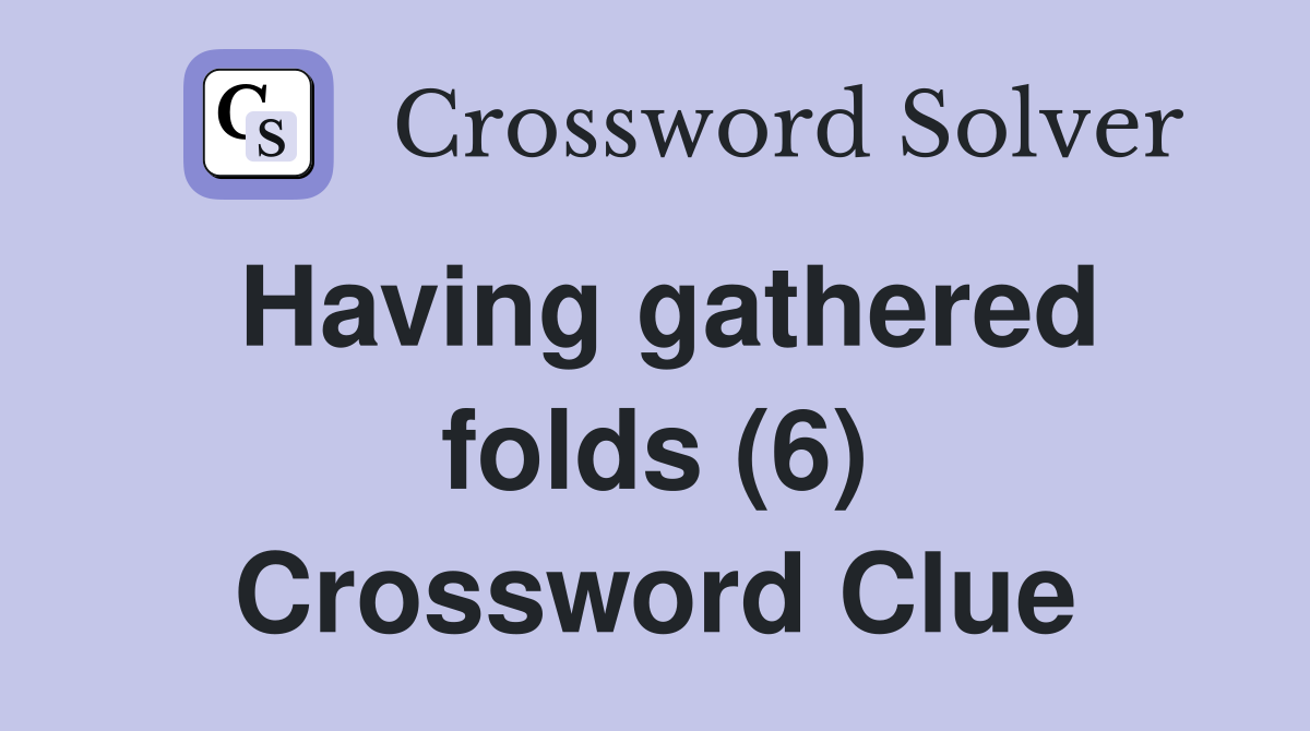 Having gathered folds (6) Crossword Clue
