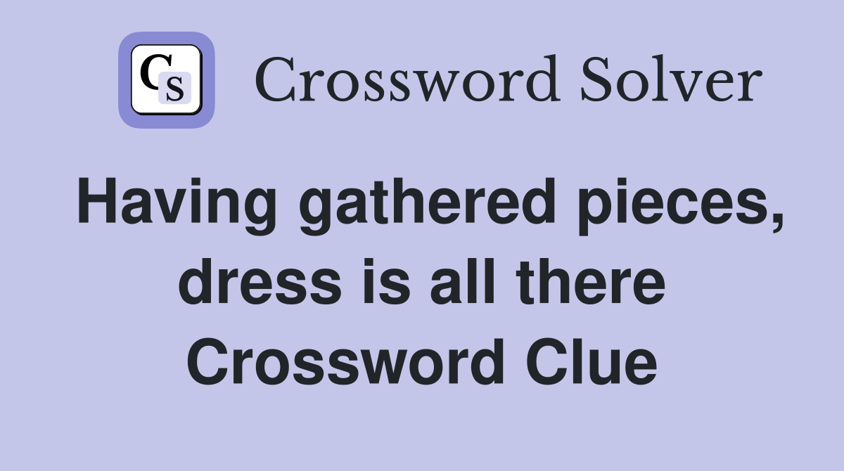 Having gathered pieces, dress is all there Crossword Clue
