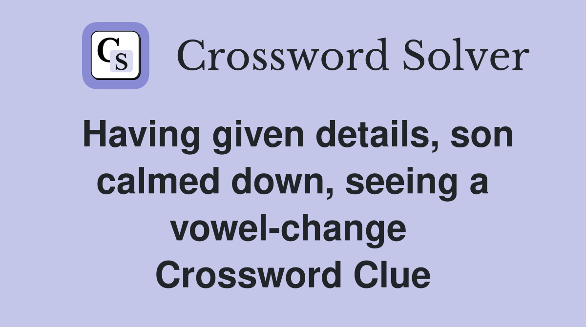 Having given details, son calmed down, seeing a vowel-change  Crossword Clue