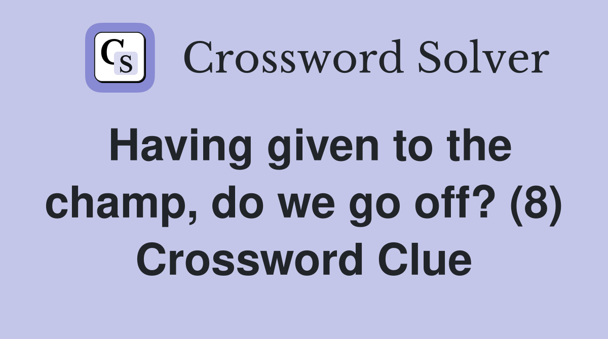 Having given to the champ, do we go off? (8) Crossword Clue