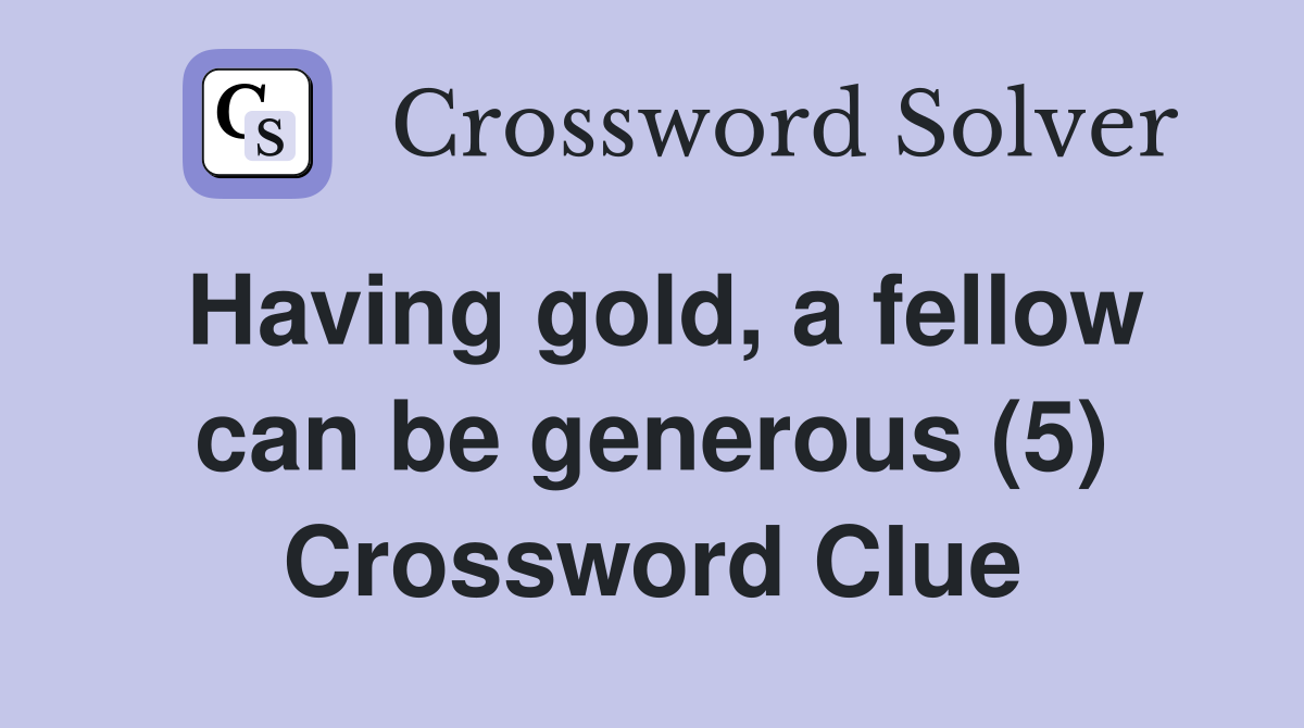 Having gold, a fellow can be generous (5) Crossword Clue