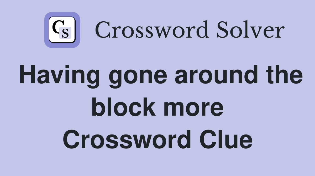 Having gone around the block more Crossword Clue