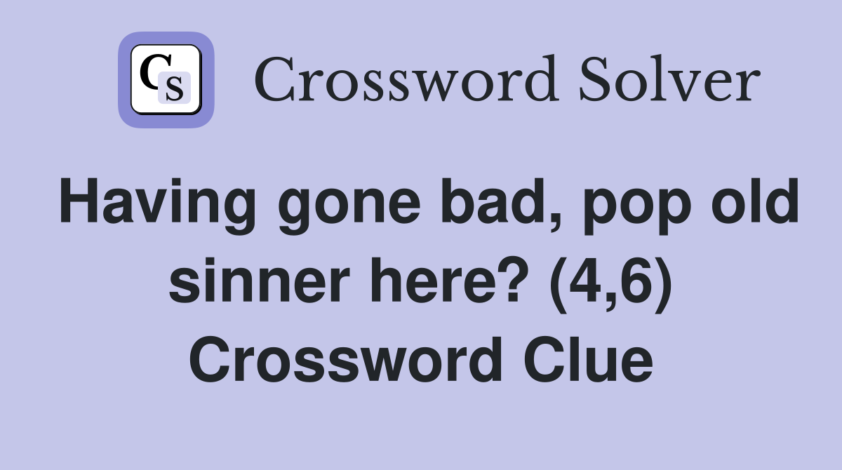 Having gone bad, pop old sinner here? (4,6) Crossword Clue
