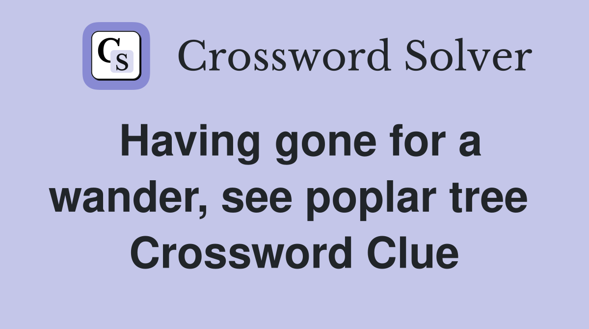 Having gone for a wander, see poplar tree  Crossword Clue