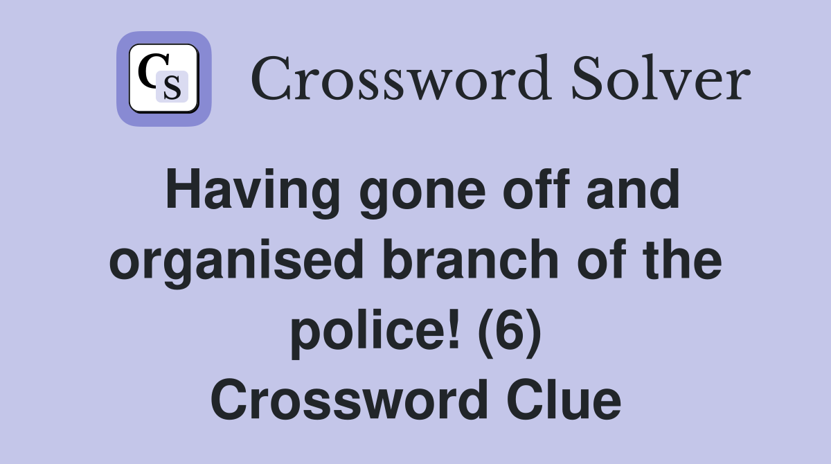 Having gone off and organised branch of the police! (6) Crossword Clue