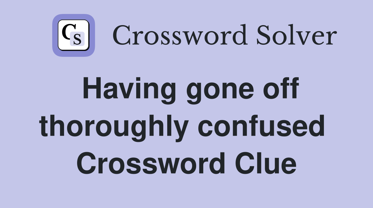 Having gone off thoroughly confused  Crossword Clue