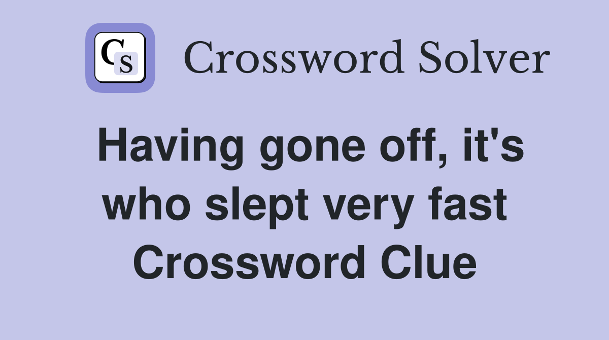 Having gone off, it's who slept very fast Crossword Clue