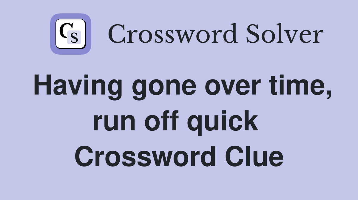 Having gone over time, run off quick  Crossword Clue