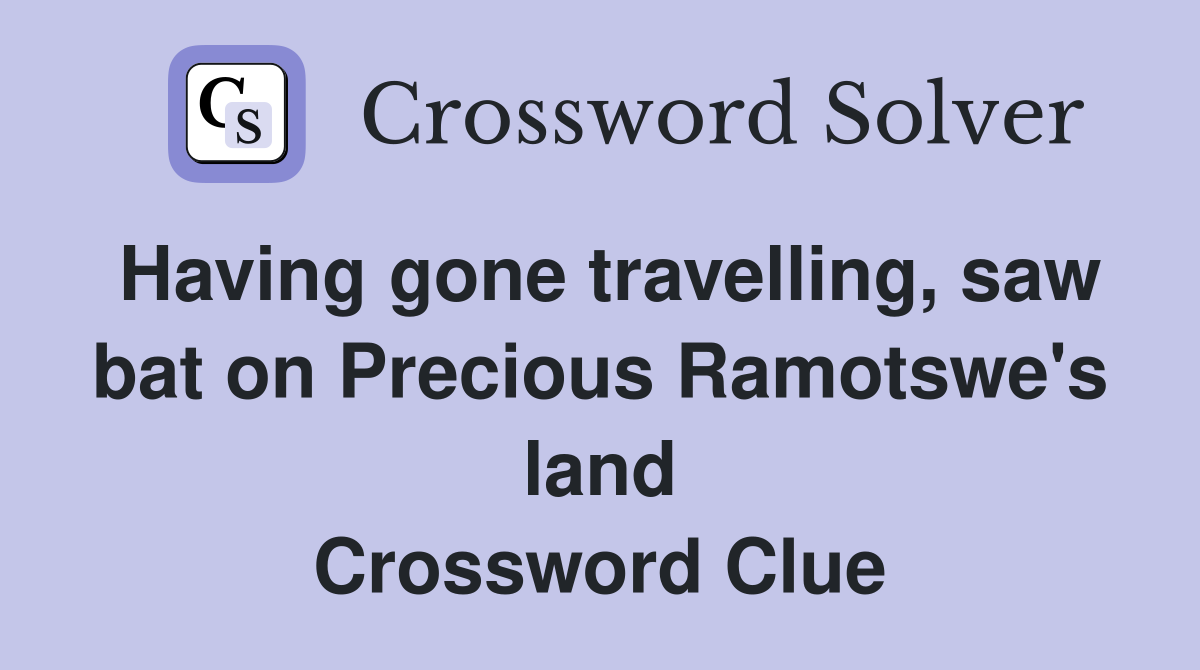 Having gone travelling, saw bat on Precious Ramotswe's land Crossword Clue