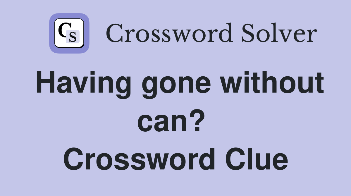 Having gone without can?  Crossword Clue
