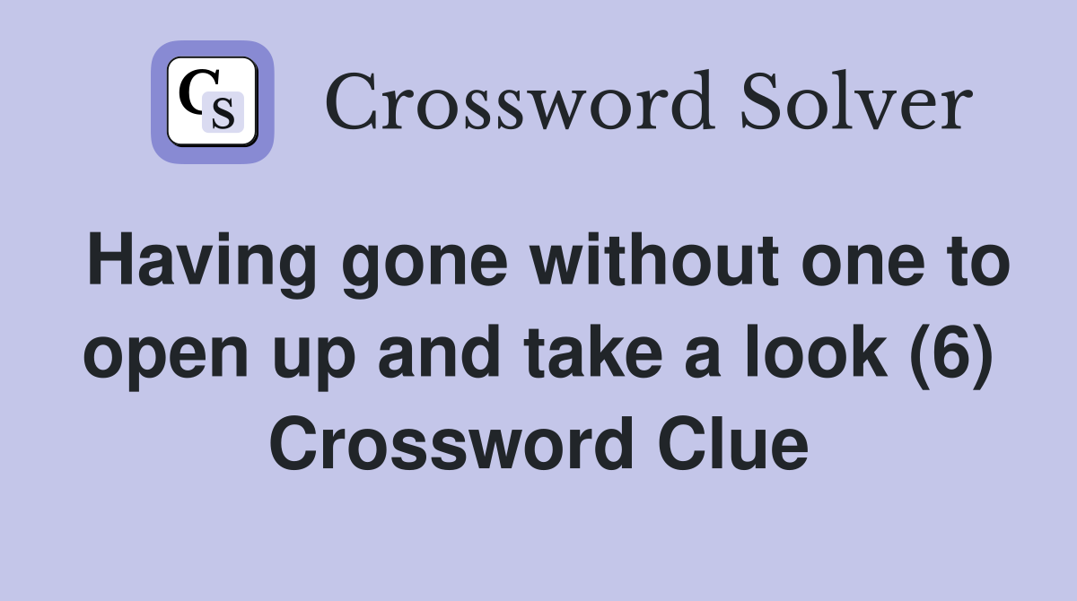 Having gone without one to open up and take a look (6) Crossword Clue