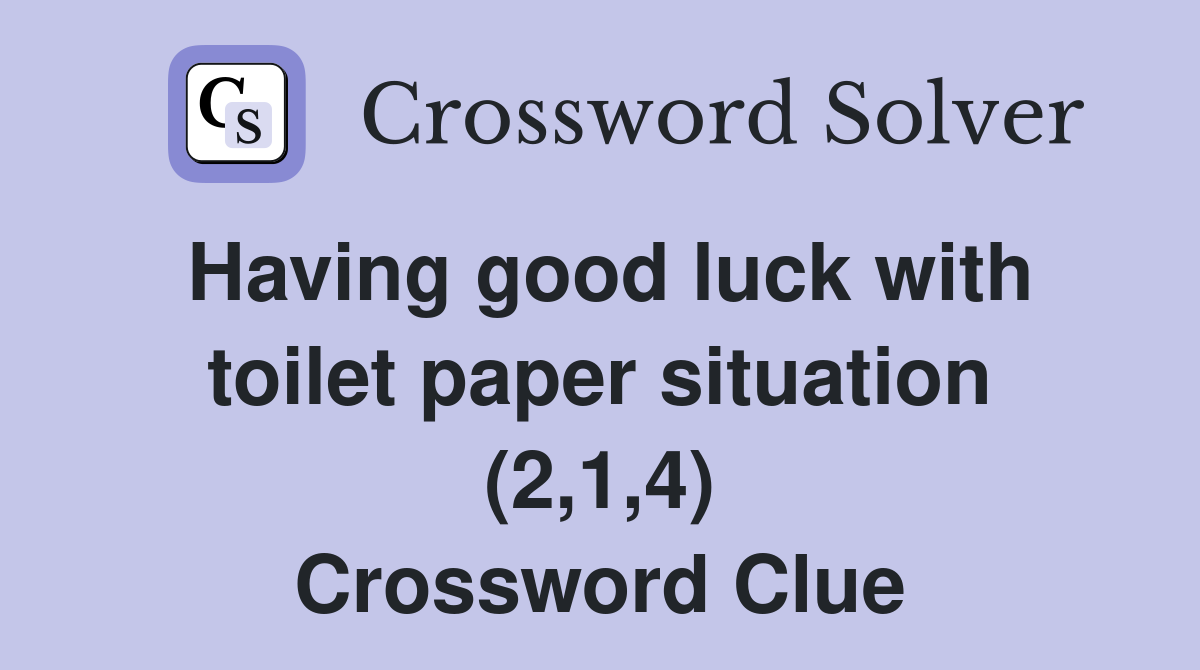 Having good luck with toilet paper situation (2,1,4) Crossword Clue
