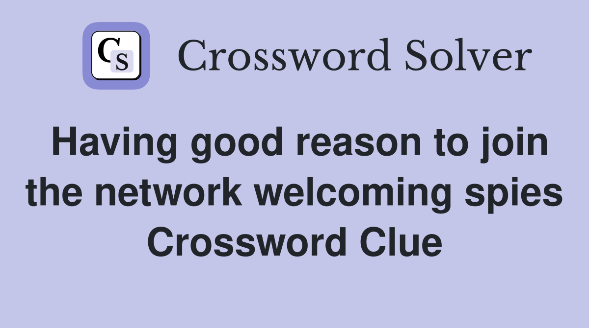 Having good reason to join the network welcoming spies Crossword Clue