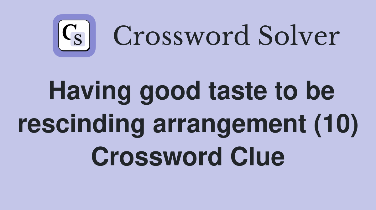 Having good taste to be rescinding arrangement (10) Crossword Clue