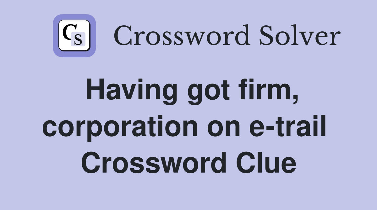 Having got firm, corporation on e-trail  Crossword Clue