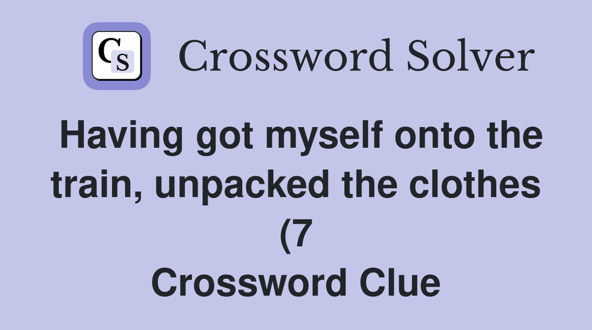 Having got myself onto the train unpacked the clothes (7) Crossword Having got myself onto the train unpacked the clothes (7) Crossword