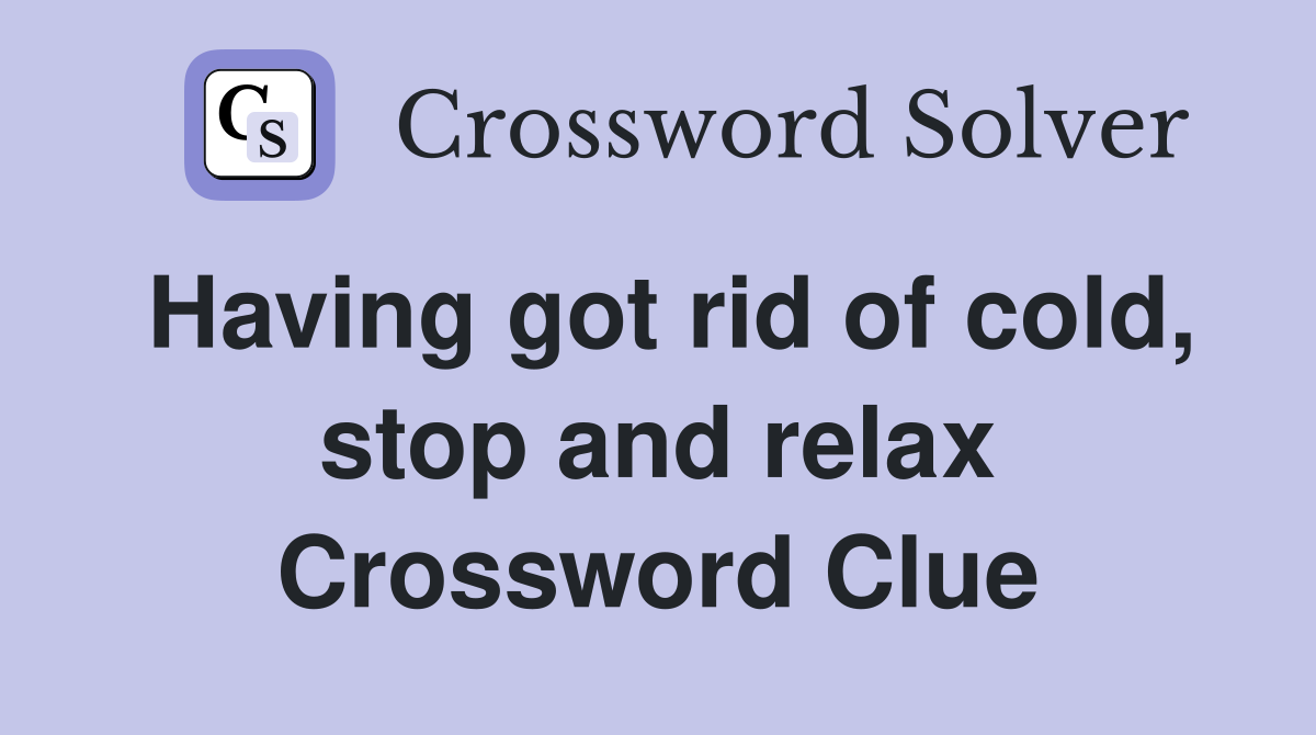 Having got rid of cold, stop and relax Crossword Clue