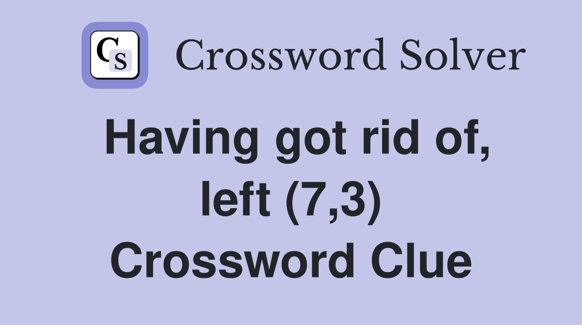 Having got rid of, left (7,3) Crossword Clue