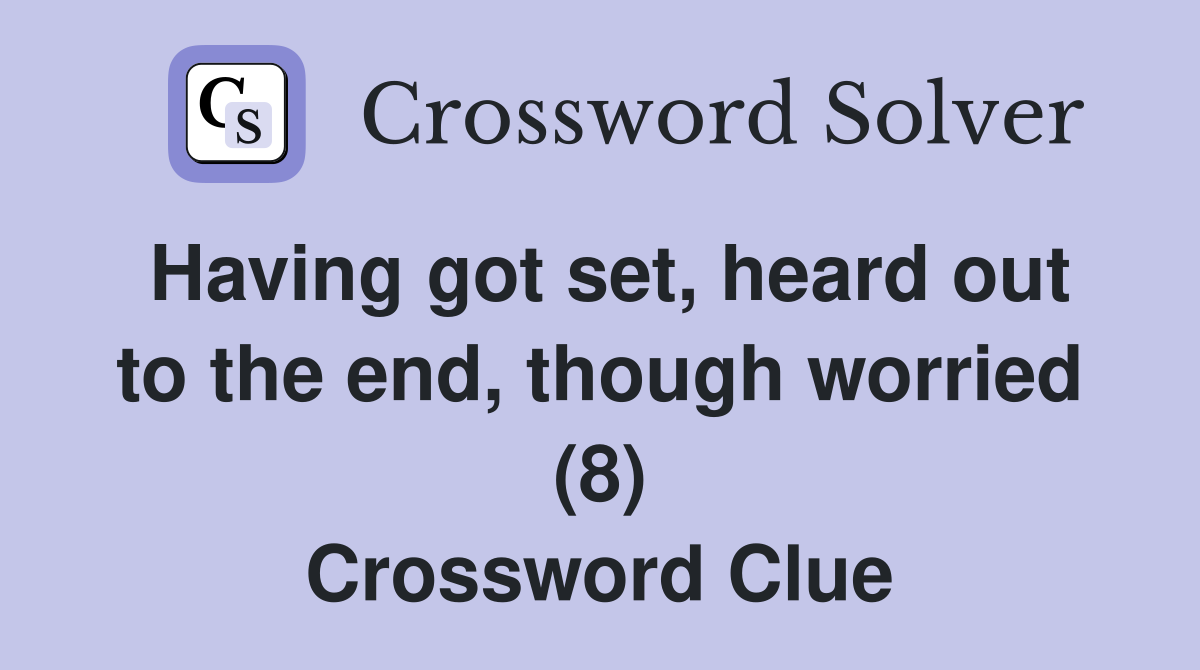 Having got set, heard out to the end, though worried (8) Crossword Clue