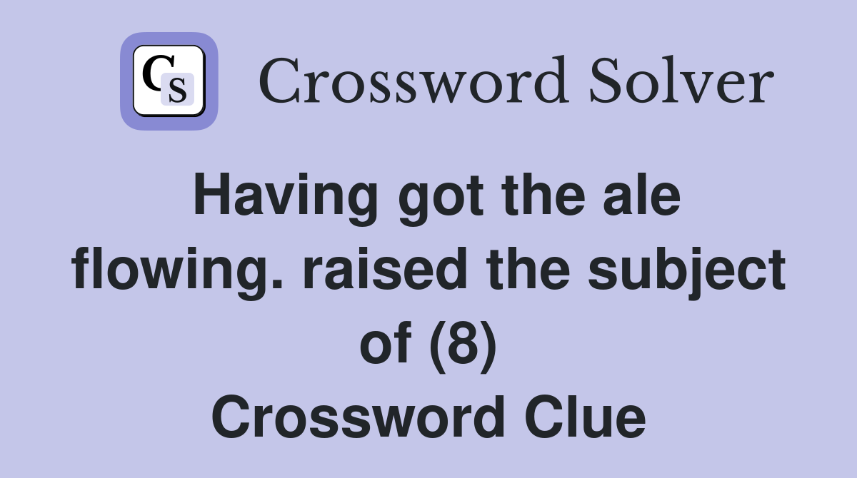 Having got the ale flowing. raised the subject of (8) Crossword Clue