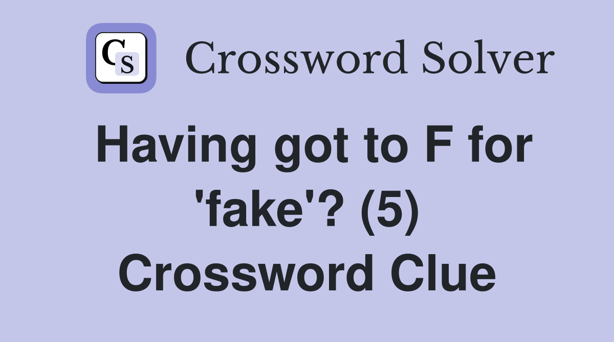 Having got to F for 'fake'? (5) Crossword Clue