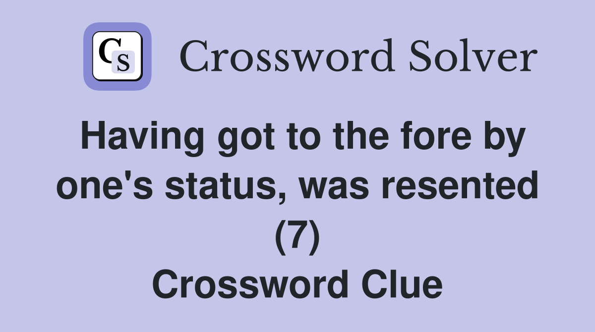 Having got to the fore by one's status, was resented (7) Crossword Clue