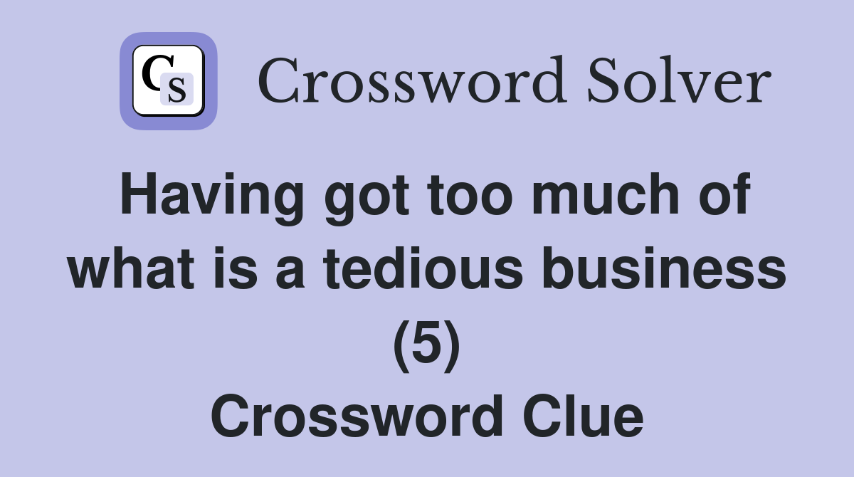 Having got too much of what is a tedious business (5) Crossword Clue