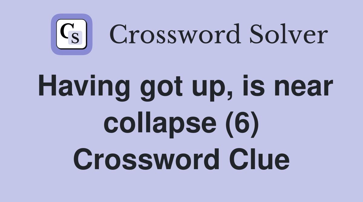 Having got up, is near collapse (6) Crossword Clue
