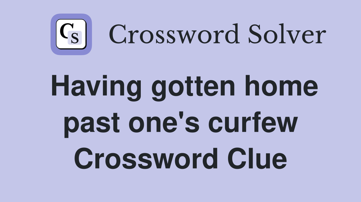 Having gotten home past one's curfew Crossword Clue