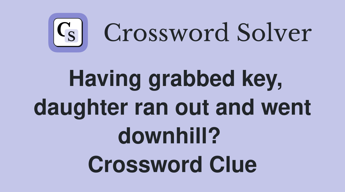 Having grabbed key, daughter ran out and went downhill?  Crossword Clue