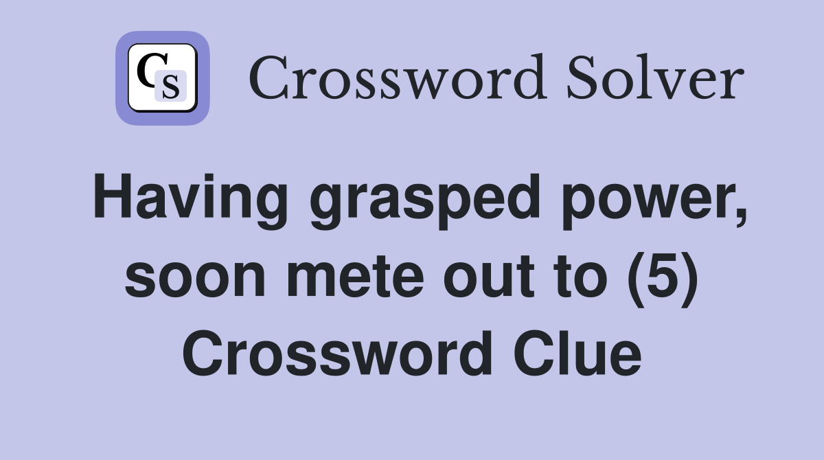 Having grasped power, soon mete out to (5) Crossword Clue