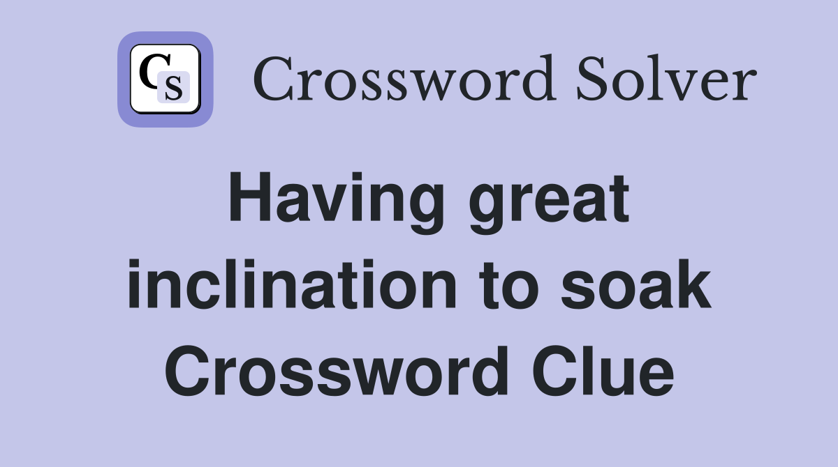 Having great inclination to soak Crossword Clue