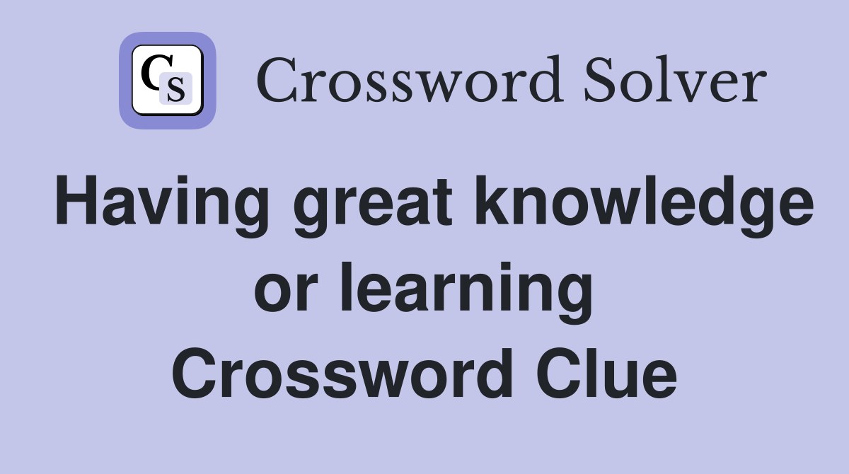 Having great knowledge or learning Crossword Clue