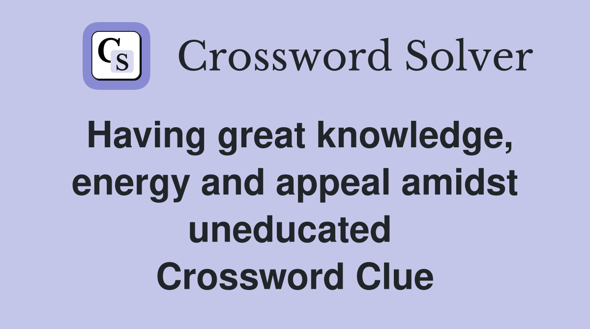 Having great knowledge, energy and appeal amidst uneducated  Crossword Clue