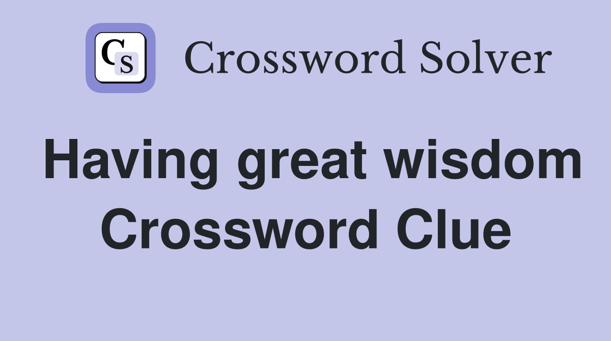 Having great wisdom Crossword Clue