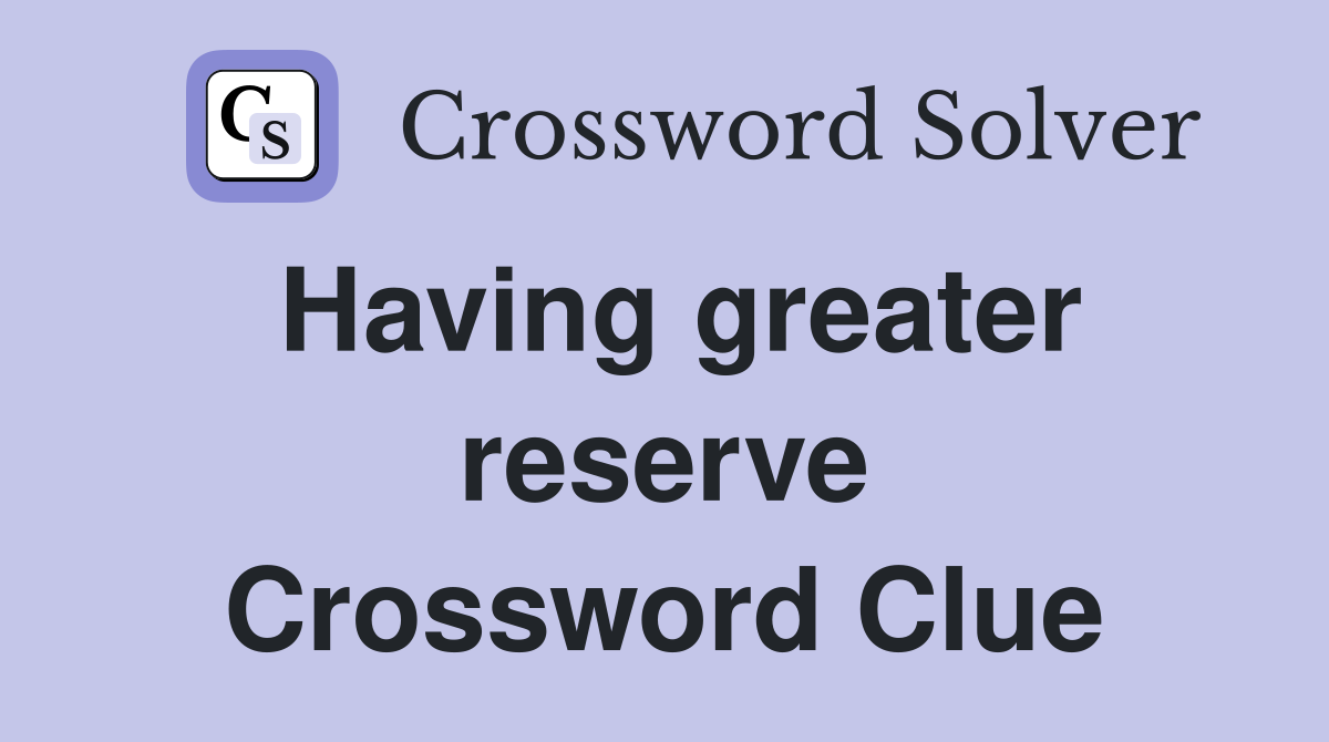 Having greater reserve Crossword Clue