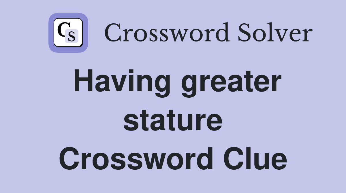 Having greater stature Crossword Clue