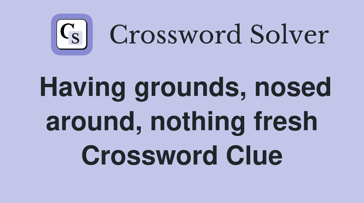 Having grounds, nosed around, nothing fresh Crossword Clue