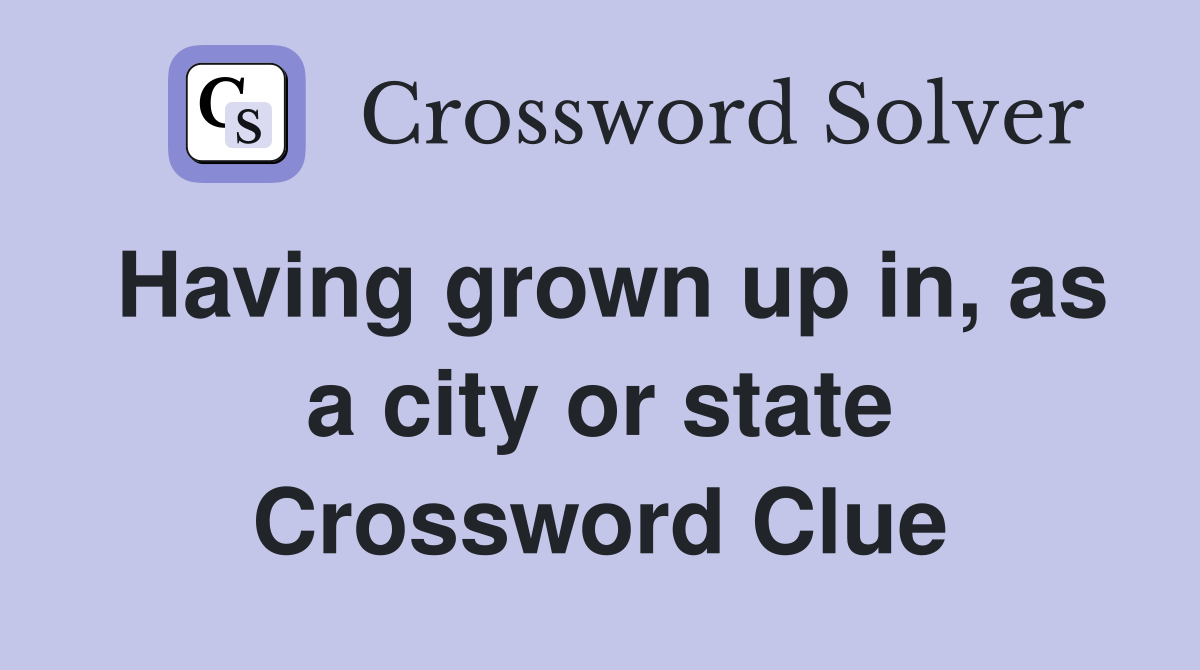 Having grown up in, as a city or state Crossword Clue
